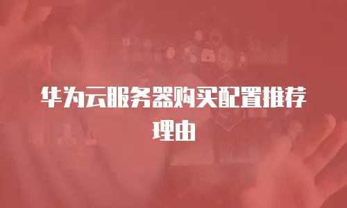 华为云服务器购买配置推荐理由