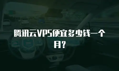 腾讯云VPS便宜多少钱一个月？