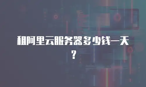 租阿里云服务器多少钱一天？