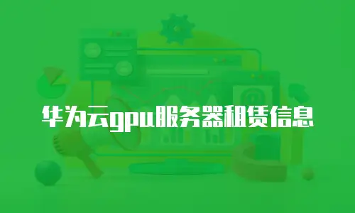 华为云gpu服务器租赁信息
