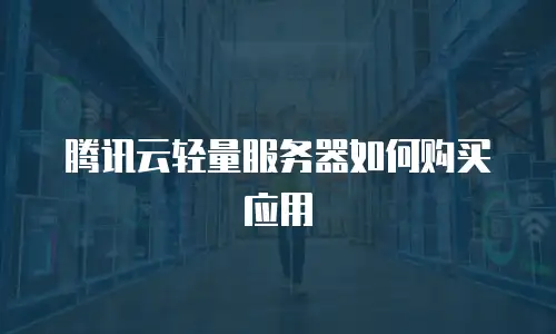 腾讯云轻量服务器如何购买应用