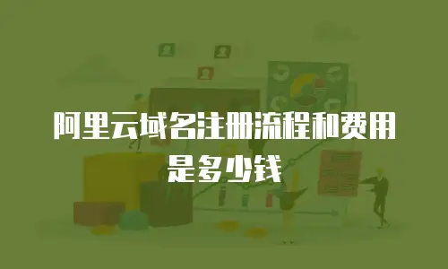 阿里云域名注册流程和费用是多少钱