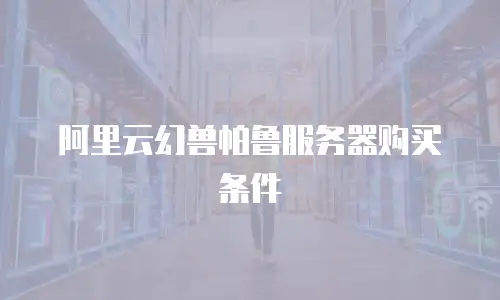 阿里云幻兽帕鲁服务器购买条件