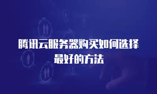 腾讯云服务器购买如何选择最好的方法