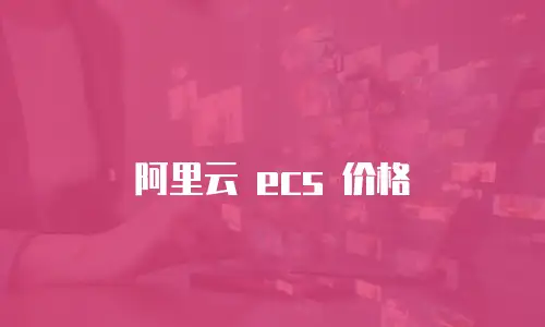 阿里云 ecs 价格