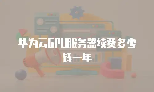 华为云GPU服务器续费多少钱一年
