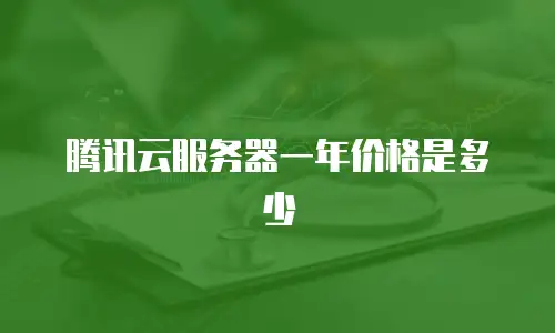 腾讯云服务器一年价格是多少