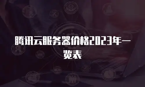 腾讯云服务器价格2023年一览表