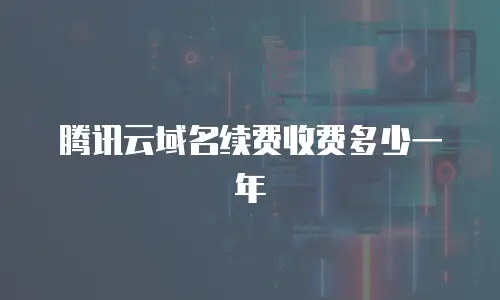 腾讯云域名续费收费多少一年