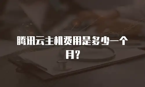 腾讯云主机费用是多少一个月？
