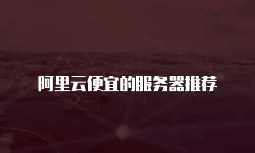 阿里云便宜的服务器推荐