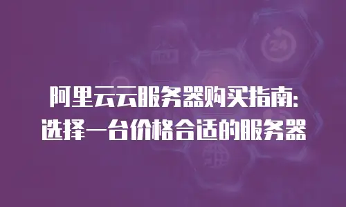 阿里云云服务器购买指南：选择一台价格合适的服务器