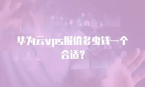 华为云vps报价多少钱一个合适？