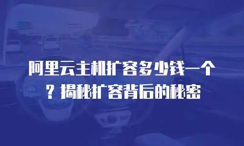 阿里云主机扩容多少钱一个？揭秘扩容背后的秘密