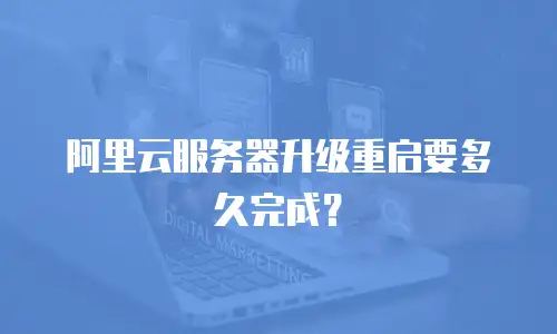 阿里云服务器升级重启要多久完成？