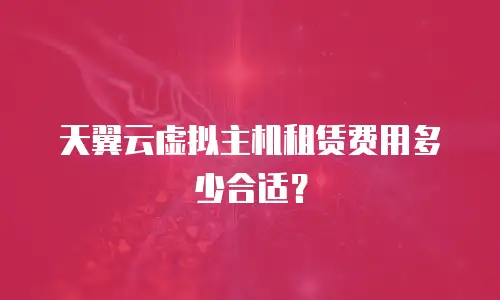 天翼云虚拟主机租赁费用多少合适？
