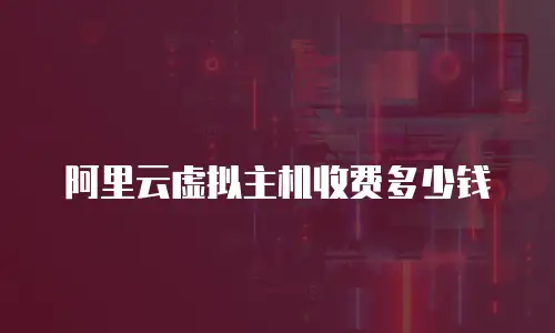 阿里云虚拟主机收费多少钱