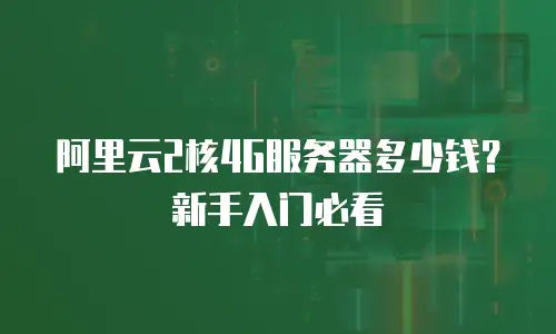 阿里云2核4G服务器多少钱？新手入门必看