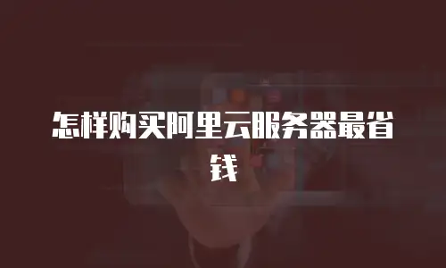 怎样购买阿里云服务器最省钱