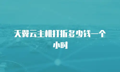 天翼云主机打折多少钱一个小时