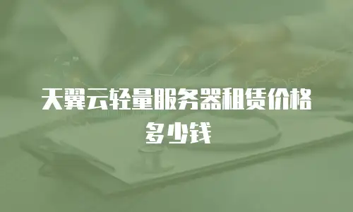 天翼云轻量服务器租赁价格多少钱