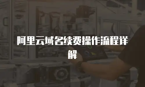 阿里云域名续费操作流程详解