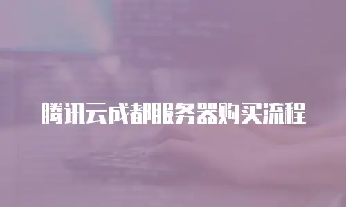 腾讯云成都服务器购买流程