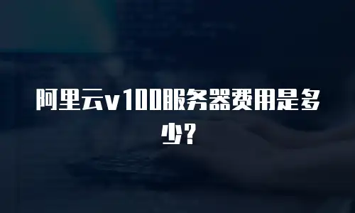 阿里云v100服务器费用是多少？