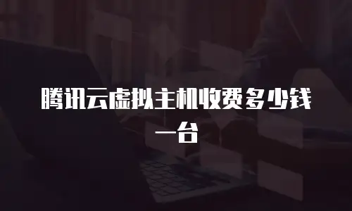 腾讯云虚拟主机收费多少钱一台