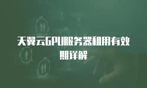 天翼云GPU服务器租用有效期详解