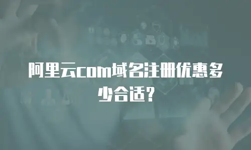 阿里云com域名注册优惠多少合适？