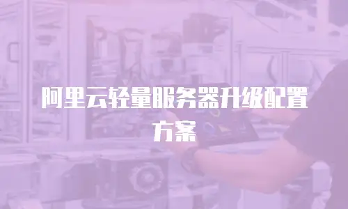 阿里云轻量服务器升级配置方案