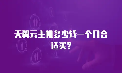 天翼云主机多少钱一个月合适买？