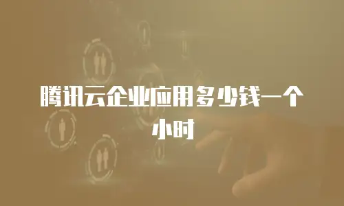 腾讯云企业应用多少钱一个小时