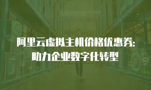 阿里云虚拟主机价格优惠券：助力企业数字化转型