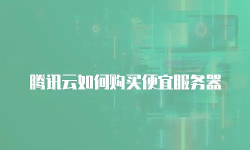 腾讯云如何购买便宜服务器