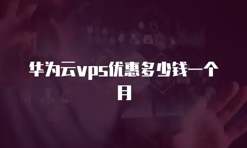 华为云vps优惠多少钱一个月