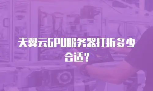 天翼云GPU服务器打折多少合适？