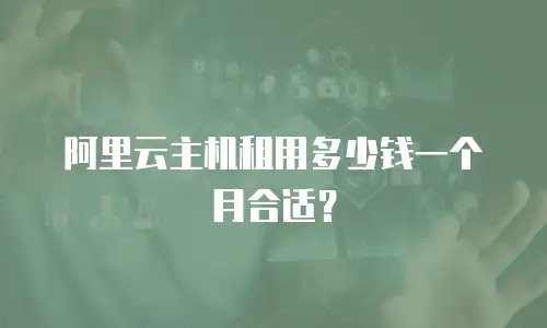 阿里云主机租用多少钱一个月合适？