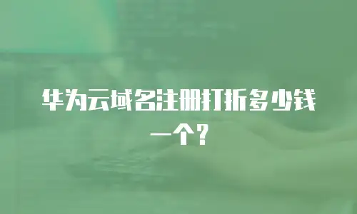 华为云域名注册打折多少钱一个？