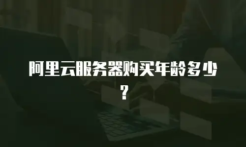 阿里云服务器购买年龄多少？