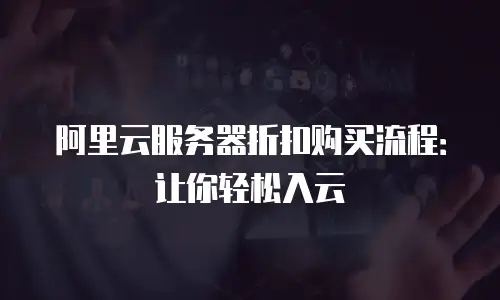 阿里云服务器折扣购买流程：让你轻松入云