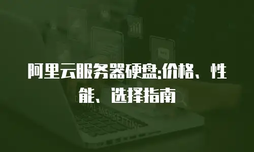 阿里云服务器硬盘:价格、性能、选择指南