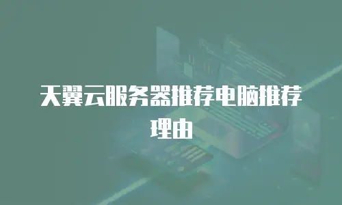 天翼云服务器推荐电脑推荐理由