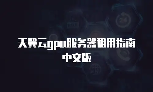 天翼云gpu服务器租用指南中文版