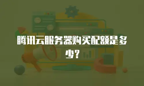 腾讯云服务器购买配额是多少？