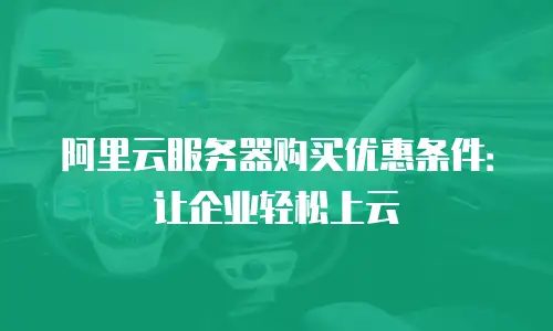 阿里云服务器购买优惠条件：让企业轻松上云