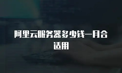 阿里云服务器多少钱一月合适用