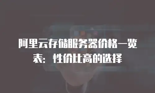 阿里云存储服务器价格一览表：性价比高的选择