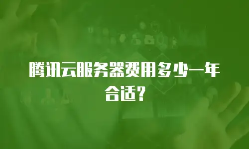 腾讯云服务器费用多少一年合适？